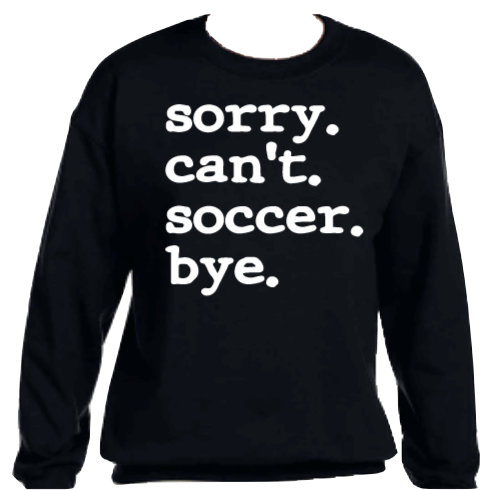 Sorry.Can't.Soccer.Bye. Graphic Sweatshirt/Hoodie