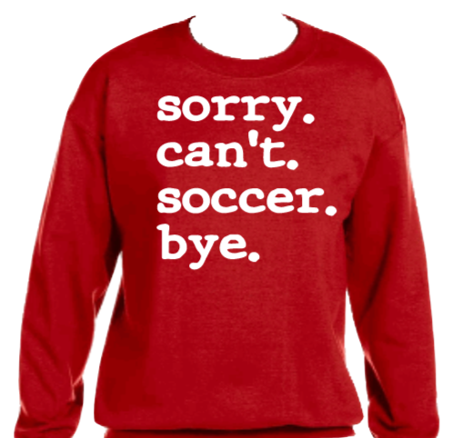 Sorry.Can't.Soccer.Bye. Graphic Sweatshirt/Hoodie