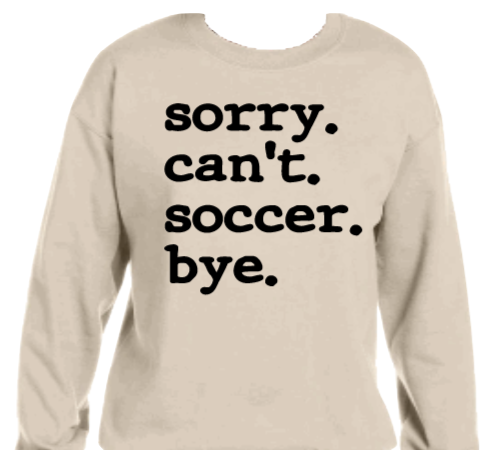 Sorry.Can't.Soccer.Bye. Graphic Sweatshirt/Hoodie